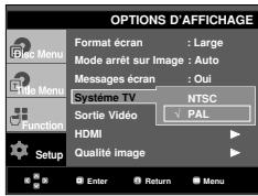 OPTIONS D'AFFICHAGE Format écran : Large Mode arrêt sur Image : Auto Messages écran : Oui Système TV NTSC Sortie Vidéo ✓ PAL HDMI Qualité image Setup Enter Return Menu