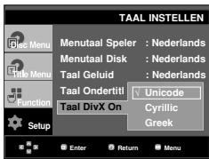 TAAL INSTELLEN Menu Menutaal Speler : Nederlands Menutaal Disk : Nederlands Taal Geluid : Nederlands Taal Ondertiti! Unicode Taal DivX On Cyrillic Greek Setup Enter Return Menu