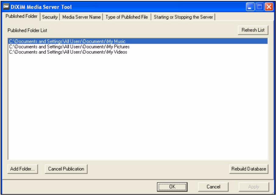DiXiM Media Server Tool Published Folder | Security | Media Server Name | Type of Published File | Starting or Stopping the Server | Published Folder List C:\Documents and Settings\All Users\Documents\My Music C:\Documents and Settings\All Users\Documents\My Pictures C:\Documents and Settings\All Users\Documents\My Videos Refresh List Add Folder... Cancel Publication Rebuild Database OK Cancel Apply