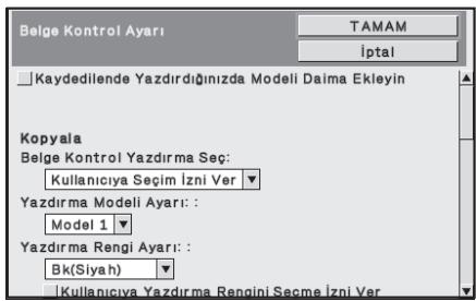 Belge Kontrol Ayarı TAMAM İptal Kaydedilende Yazdırdığınızda Modeli Daima Ekleyin Kopyala Belge Kontrol Yazdırma Seç: Kullanıcıya Seçim İzni Ver Yazdırma Modeli Ayarı: : Model 1 Yazdırma Rengi Ayarı: : Bk(Siyah) Kullanıcıya Yazdırma Rengini Seçme İzni Ver
