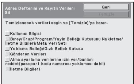 Adres Defterini ve Kayıtlı Verileri Sil Geri Temizle Temizlenecek verileri seçin ve [Temizle]'ye basın. □Kullanıcı Bilgisi □Birey/Grup/Program/Yayın Belleği Kutusunu Nakletme/ İletme Bilgileri/Meta Veri Seti □Yoklama Belleği/Gızlı Bellek Kutusu □Gönderen Verileri □Alma ayarlama verilerine izin ver/bunları reddet(pasaport kodu numarası yoklaması dahil) □İletme Bilgileri