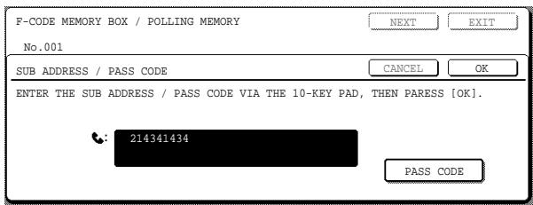 F-CODE MEMORY BOX / POLLING MEMORY No.001 SUB ADDRESS / PASS CODE CANCEL OK ENTER THE SUB ADDRESS / PASS CODE VIA THE 10-KEY PAD, THEN PARESS [OK]. 214341434 PASS CODE