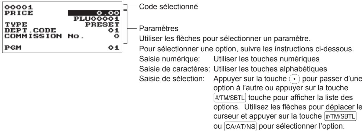 00001 PRICE TYPE DEPT.CODE COMMISSION No. PGM 0.00 PLU00001 PRESET 01 0 01 Code sélectionné Paramètres Utiliser les flèches pour sélectionner un paramètre. Pour sélectionner une option, suivre les instructions ci-dessous. Saisie numérique: Utiliser les touches numériques Saisie de caractères: Utiliser les touches alphabétiques Saisie de sélection: Appuyer sur la touche • pour passer d'une option à l'autre ou appuyer sur la touche #/TM/SBTL touche pour afficher la liste des options. Utilisez les flèches pour déplacer le curseur et appuyer sur la touche #/TM/SBTL ou CA/AT/NS pour sélectionner l'option.