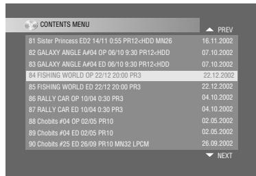 CONTENTS MENU 81 Sister Princess ED2 14/11 0:55 PR12+HDD MN26 82 GALAXY ANGLE A#04 OP 06/10 9:30 PR12+HDD 83 GALAXY ANGLE A#04 ED 06/10 9:30 PR12+HDD 84 FISHING WORLD OP 22/12 20:00 PR3 85 FISHING WORLD ED 22/12 20:00 PR3 86 RALLY CAR OP 10/04 0:30 PR3 87 RALLY CAR ED 10/04 0:30 PR3 88 Chobits #04 OP 02/05 PR10 89 Chobits #04 ED 02/05 PR10 90 Chobits #25 ED 26/09 PR10 MN32 LPCM PREV 22.12.2002 22.12.2002 04.10.2002 04.10.2002 02.05.2002 02.05.2002 26.09.2002 NEXT