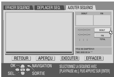 EFFACER SEQUENCE DEPLACER SEQ. AJOUTER SEQUENCE DEBUT FIN ---- ---- ---- ---- ---- ---- ---- ---- ---- TITLE 05 CHAPTER 01 TIME 00:00:00:04 * RETOUR APERÇU EXECUTER EFFACER OK NAVIGATION SELECTIONNEZ LA SEQUENCE AVEC SEL. SORTIE [PLAY/PAUSE etc.], PUS APPLYZ SUR [ENTER]