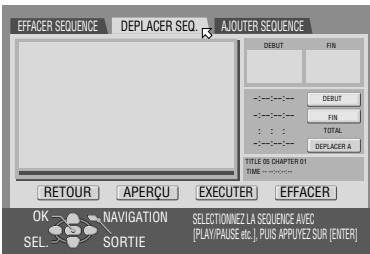 EFFACER SEQUENCE DEPLACER SEQ. AIOUTER SEQUENCE DEBUT FIN ---- ---- ---- ---- ---- ---- : : : TOTAL DEPLACER A TITLE 05 CHAPTER 01 TIME : ...... RETOUR APERÇU EXECUTER EFFACER OK NAVIGATION SELECTIONZE LA SEQUENCE AVEC SEL SORTIE [PLAY/PULSE etc.]. PUS APUIVEZ SUR [ENTER]
