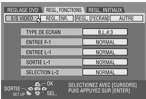 REGLAGE DVD E/S VIDEO REGL. FONCTIONS REGL. INITIAUX E/RL. ENR. REGL. D'ECRAM AUTRE TYPE DE ECRAN B.L.4.3 ENTREE F-1 NORMAL ENTREE L-1 NORMAL SORTIE L-1 NORMAL SELECTION L-2 NORMAL SORTIE OK SET UP SEL. SELECTIONEZ AVEC [CURSORS] PUIS APPUYEZ SUR [ENTER]