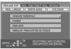 REGLAGE DVD REGL. FONCTIONS REGL. INITIAUX REGL. LANGUE SORTIE AUDIO UTILITAIRE CENSURE PARENTALE FORMAT FINALISER ANNULER FINALISATION DE DISQUE SORTIE SET UP OK SEL. SELECTIONZ AVEC [CURSORS] Puis APPLYEZ SUR [ENTER]