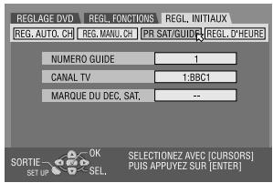 REG LAGE DVD REG. FONCTIONS REGL INITIAUX REG. AUTO. CH REG. MANU. CH PR SAT/GUID REGL D'HEURS NUMERO GUIDE 1 CANAL TV 1:BBC1 MARQUE DU DEC. SAT. -- SORTIE OK SELECTIONEZ AVEC [CURSORS] Puis APPUYEZ SUR [ENTER]