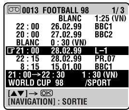 0013 FOOTBALL 98 1/3 BLANC 1:25 (VN) 22 : 00 26.02.99 BBC1 20 : 00 27.02.99 BBC2 BLANC 0 : 30 (VN) F 21 : 00 28.02.99 L-1 22 : 15 28.02.99 PR.07 8 : 15 15.01.00 BBC1 21 : 00→22 : 30 1 : 30 (VN) WORLD CUP 98 /SPORT [▲▼]→ [NAVIGATION] : SORTIE