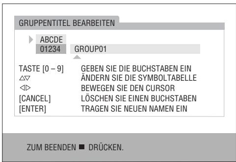 GRUPPENTITEL BEARBEITEN ABCDE 01234 GROUP01 TASTE [0 - 9] GEBEN SIE DIE BUCHSTABEN EIN ÄNDERN SIE DIE SYMBOLTABELLE <=> BEWEGEN SIE DEN CURSOR [CANCEL] LÖSCHEN SIE EINEN BUCHSTABEN [ENTER] TRAGEN SIE NEUEN NAMEN EIN ZUM BEENDEN ■ DRÜCKEN.