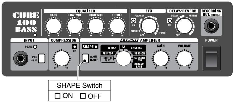 CUBE 100 BASS EQUALIZER BASS LOW-MID HIGH-MID TREBLE EFX DELAY/REVERB FLANGER ON CHORUS OFF T-WAN OFF REVERB ON ON OFF RECORDING OUT/PHONES INPUT COMPRESSION COSM AMPLIFIER POWER PEAK ON SHAPE ● B MAN TF BASS360 FLIP TOP SESSION SUPER FLAT CONCERT 410 OUTAVE BASS GAIN VOLUME 0 10 0 10 0 10 0 10 PAD -10 dB OFF 10 SHAPE Switch □ ON □ OFF