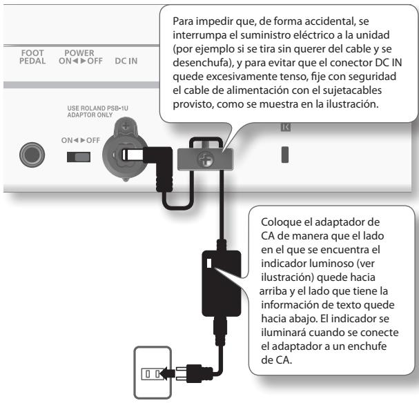 FOOT PEDAL POWER ON OFF DC IN USE ROLAND PSB-1U ADAPTOR ONLY ON OFF Para impedir que, de forma accidental, se interrumpa el suministro eléctrico a la unidad (por ejemplo si se tira sin querer del cable y se desenchufa), y para evitar que el conector DC IN quede excesivamente tenso, fije con seguridad el cable de alimentación con el sujetacables provisto, como se muestra en la ilustración. Coloque el adaptador de CA de manera que el lado en el que se encuentra el indicador luminoso (ver ilustración) quede hacia arriba y el lado que tiene la información de texto quede hacia abajo. El indicador se iluminará cuando se conecte el adaptador a un enchufe de CA.