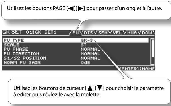 Utilisez les boutons PAGE [◀][▶] pour passer d'un onglet à l'autre. GK SET 01:GK SET1 /PU\DIS\SEN\VEL\NUR\DOW PU TYPE GK-3 SCALE ST PU PHASE NORMAL PU DIRECTION NORMAL S1/S2 POSITION NORMAL NORM PU GAIN OdB [ENTER]:NAME Utilisez les boutons de curseur [▲][▼] pour choisir le paramètre à éditer puis réglez-le avec la molette.