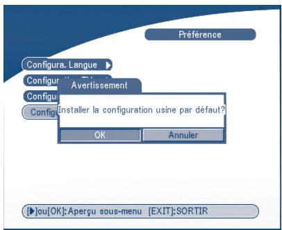 Preférence Configura. Langue Configur Avertissement Configu Installer la configuration usine par défaut? OK Annuler [▶]ou[OK]:Aperçu sous-menu [EXIT]:SORTIR