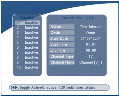 Schedule 1 Inactive 2 Inactive 3 Inactive 4 Inactive 5 Inactive 6 Inactive 7 Inactive 8 Inactive 9 Inactive 10 Inactive Current time 01:01 Action Time Interval Cycle Once Start Date 01/07/2004 Start Time 01:01 End Time 00:00 Channel Type TV Channel Name Channel [V] I [◀]: toggle Active/Inactive [OK]: edit timer details
