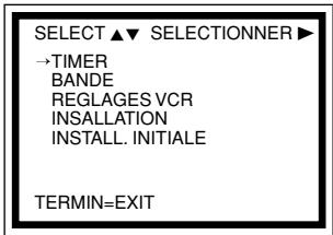 SELECT ▲▼ SELECTIONNER ► →TIMER BANDE REGLAGES VCR INSTALLATION INSTALL. INITIALE TERMIN=EXIT