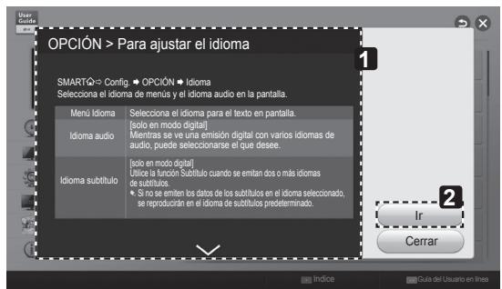 OPCIÓN > Para ajustar el idioma SMARTQ => Config. ➕ OPCIÓN ➕ Idioma Selecciona el idioma de menús y el idioma audio en la pantalla. Menú Idioma Selecciona el idioma para el texto en pantalla. Idioma audio [solo en modo digital] Mientras se ve una emisión digital con varios idiomas de audio, puede seleccionarse el que desee. Idioma subtítulo [solo en modo digital] Utilice la función Subtítulo cuando se emitan dos o más idiomas de subtítulos. • Si no se emiten los datos de los subtítulos en el idioma seleccionado, se reproducirán en el idioma de subtítulos predeterminado. 2 Ir Cerrar Indice Cuía del Usuario en líneas