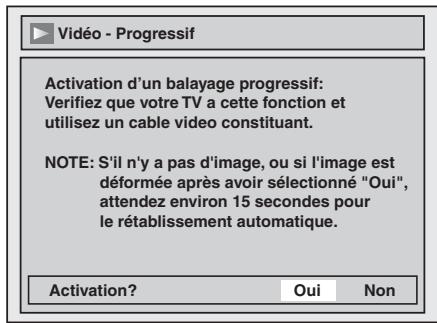 Activation d'un balayage progressif: Verifiez que votre TV a cette fonction et utilisez un cable video constituant. NOTE: S'il n'y a pas d'image, ou si l'image est déformée après avoir sélectionné "Oui", attendez environ 15 secondes pour le rétablissement automatique. Activation? Oui Non