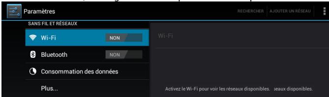 Paramètres SANS FIL ET RÉSEAUX Wi-Fi NON Bluetooth NON Consommation des données Plus... RECHERCHER AJOUTER UN RÉSEAU Wi-Fi Activez le Wi-Fi pour voir les réseaux disponibles. seaux disponibles.