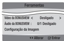 Ferramentas Video da BONUSVIEW < Desligado > Áudio da BONUSVIEW : 0/1 Desligado Configuração da Imagem ◀ Alterar ▼ Entrar