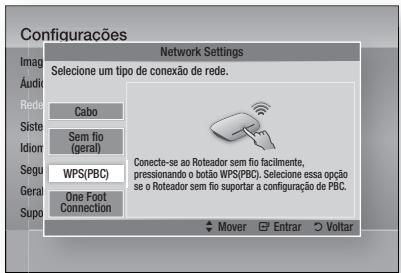 Configuracões Network Settings Selecione um tipo de conexão de rede. Cabo Sem fio (geral) WPS(PBC) One Foot Connection Conecte-se ao Roteador sem fio facilmente, pressionando o botão WPS(PBC). Selecione essa opção se o Roteador sem fio suportar a configuraçã o PBC. Mover Entrar Voltar