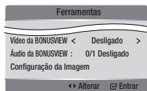 Ferramentas Video da BONUSVIEW < Desligado > Áudio da BONUSVIEW : 0/1 Desligado Configuração da Imagem ◀◀ Alterar □ Enrar