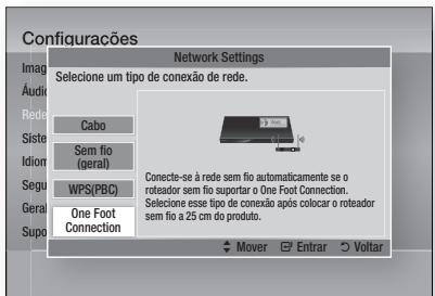 Configuracões Network Settings Selecione um tipo de conexão de rede. Cabo Sem fio (geral) WPS(PBC) One Foot Connection Conecte-se à rede sem fio automaticamente se o roteador sem fio suportar o One Foot Connection. Selecione esse tipo de conexão após colocar o roteador sem fio a 25 cm do produto. Mover Entrar Voltar