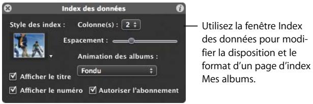 Index des données Style des index : Colonne(s) : 2 Espacement : Animation des albums : Fondu Afficher le titre Afficher le numéro Autoriser l'abonnement Utilisez la fenêtre Index des données pour modifier la disposition et le format d'un page d'index Mes albums.