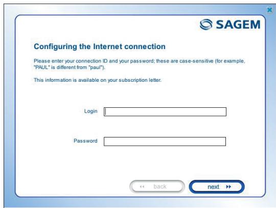 Configuring the Internet connection Please enter your connection ID and your password; these are case-sensitive (for example, "PAUL" is different from "paul"). This information is available on your subscription letter. Login Password << back next >>
