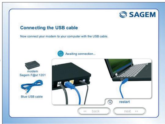 Connecting the USB cable Now connect your modem to your computer with the USB cable. Awaiting connection... modem Sagem F@at 1201 Blue USB cable restart << back next >>