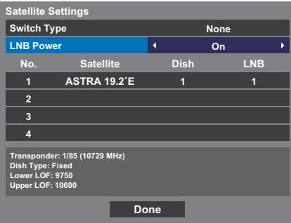 Satellite Settings Switch Type None LNB Power On No.Satellite Dish LNB 1 ASTRA 19.2°E 1 1 2 3 4 Transponder: 1/85 (10729 MHz) Dish Type: Fixed Lower LOF: 9750 Upper LOF: 10600 Done
