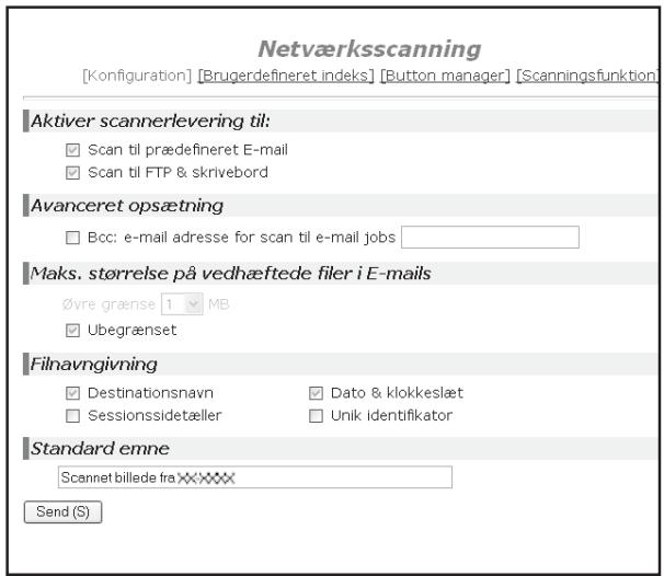 Netværksscanning [Configuration] [Brugerdefineret indeks] [Button manager] [Scanningsfunktion] Aktiver scannerlevering til: ✓ Scan til prædefineret E-mail ✓ Scan til FTP & skrivebord Avanceret opsætning ☐ Bcc: e-mail adresse for scan til e-mail jobs Maks. størrelse på vedhæftede filer i E-mails øvre grænse 1 MB ✓ Ubegrænset Filnavngivning ✓ Destinationsnavn ✓ Dato & klokkeslæt ☐ Sessionssidetæller ☐ Unik identifikator Standard emne Scannet billede fra XXXXX Send (S)