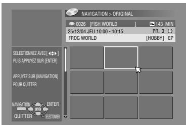 NAVIGATION > ORIGINAL 0026 [FISH WORLD] 143 MIN 25/12/04 JEU 10:00 - 10:15 PR. 3 FROG WORLD [HOBBY] EP SELECTIONNEZ AVEC [←→] PUS APPUIYEZ SUR [ENTER] APPUIYEZ SUR [NAVIGATION] POUR OUTTER NAVIGATION ENTER OUTTER SELECTOR