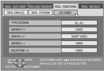 REGL. DVD VIDEO REGLAGE HDD/DVD REGL. FONCTIONS REGL. INITIAUX REGL. ENR/LEC REGL. D'ECran E/S VIDEO TYPE D'ECran B.L4-3 ENTREE F-1 VIDEO SORTIE L-1 SCART VIDEO ENTREE L-1 VIDEO SELECTION L-2 VIDEO SET UP ENTER SELECTIONNEZ AVEC [ ◆▶ ] PUS APPUYEZ SUR [ENTER] APPUYEZ SUR [SET UP] POUR QUITTER QUITTER SELECTIONNER