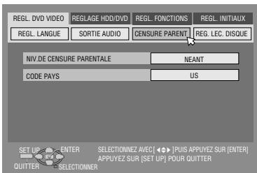 REGL. DVD VIDEO REGLAGE HDD/DVD REGL. FONCTIONS REGL. INITIAUX REGL. LANGUE SORTIE AUDIO CENSURE PARENT REG. LEC. DISQUE NIV.DE CENSURE PARENTALE NEANT CODE PAYS US SET UP ENTER SELECTIONNEZ AVEC [ ◆ ] PUIS APPUYEZ SUR [ENTER] QUITTER SELECTIONNER APPUYEZ SUR [SET UP] POUR QUITTER