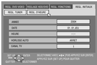 REGL_DVD VIDEO REGLAGE HDD/DVD REGL. FONCTIONS REGL. INITIAUX REGL. TUNER REGL. D'HEURE ANNEE 2004 DATE 01. 01 JEU HEURE -- HORLOGE AUTO ARRET CANAL TV 1 SET UP ENTER SELECTIONNEZ AVEC[ ◀▶ ] PUIS APPUYEZ SUR [ENTER] QUITTER SELECTIONNER APPUYEZ SUR [SET UP] POUR QUITTER
