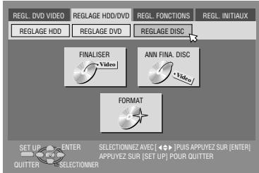 REGL. DVD VIDEO REGLAGE HDD/DVD REGL. FUNCTIONS REGL. INITIAUX REGLAGE HDD REGLAGE DVD REGLAGE DISC FINALISER Video ANN FINA. DISC Video/ FORMAT SET UP ENTER SELECTIONNEZ AVEC [+] PUIS APPUYEZ SUR [ENTER] UP/OUT QUITTER SELECTIONNER APPUYEZ SUR [SET UP] POUR QUITTER