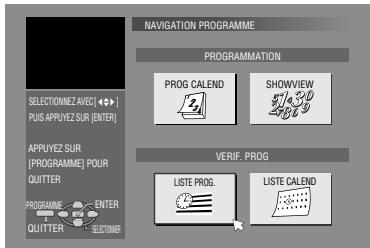 NAVIGATION PROGRAMME PROGRAMMATION PROG CALEND SHOWVIEW 51/30 VERIF. PROG LISTE PROG. LISTE CALEND SELECTIONNEZ AVEC [→] PUIS APPUYEZ SUR [ENTER] APPLYEZ SUR [PROGRAMME] POUR QUITTER PROGRAMME ENTER QUITTER SELECTOR