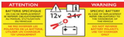 ATTENTION BATTERIE SPECIFIQUE EN CAS DE REPLACEMENT IS REPEAKER OBLIGATOREMENT AU MACH UTILIZATION SU VEHICULE NE PAIS INVERISER LES POLARITES DE LA BATTERIE, UTILISER UN CHARGEUR 12V UNIQUINEMENT 12V 24V WARNING SPECIFIC BATTERY IN CASE OF REPLACEMENT REFER OBLIGATORY TO THIRD AND/OR THE VEHICLE DO NOT REVERSE BATTERY POLARITY, USE 12V CHARGER ONLY