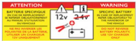 ATTENTION BATTERIE SPECIFIQUE EN CAS DE REPLACEMENT SE REPERER OBLIGATOREMENT AU PARANTIL DUTISLATION OU VEHICUL NE PAS INVERES LES POLARITES DE LA BATTERIE, UTILISER UN CHARGEUR 12V UNIQUEMENT 12v 24v WARNING SPECIFIC BATTERY IN CASE OF REPLACEMENT REFER OBLIGATORLY TO THE MOUNTAGE OF THE VEHICLE DO NOT REVERSE BATTERY POLARITY, USE 12V CHARGER ONLY