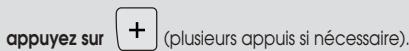 appuyez sur + (plusieurs appuis si nécessaire).