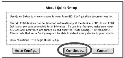 About Quick Setup Use Quick Setup to make changes to your FreeHIDI Configuration document easily. Certain HIDI devices can be detected automatically if the device's HIDI In and HIDI Out jacks are both connected to an interface. To use this feature, make sure your devices and interfaces are turned on and click the "Auto Config..." button below. Please note that Auto Config may not be able to detect every device in your studio. Click "Continue..." to begin Quick Setup. Auto Config... Continue... Cancel