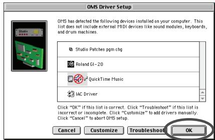 OMS Driver Setup OMS has detected the following devices installed on your computer. This list does not include external MIDI devices like sound modules, keyboards, and drum machines. Studio Patches pgm chg Roland GI-20 QuickTime Music IAC Driver Click "OK" if this list is correct. Click "Troubleshoot" if this list is incorrect or incomplete. Click "Customize" to add drivers manually. Click "Cancel" to abort OMS setup. Cancel Customize Troubleshoot OK