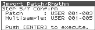 Import Patch/Rhythm Step 5/7 Confirm Patch : USER 001-003 Multisample: USER 001-005 Push [ENTER] to execute.