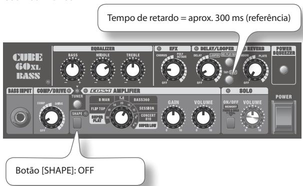 Tempo de retardo = aprox. 300 ms (referência) CUBE COXL EASS® BASS MIDDLE TREELE EFX DELAT/LOOPER REVERS POWER SQUEZER BASS INPUT COMP/DRIVE® TUNER COSM AMPLIFIER SOLO POWER BAN TLE BASS390 GAIN VOLUME ON/OFF VOLUME BOTÃO [SHAPE]: OFF