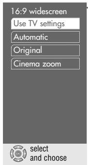 16:9 widescreen Use TV settings Automatic Original Cinema zoom select and choose