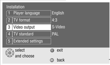 Installation 1 Player language English 2 TV format 4:3 3 Video output S-Video 4 TV standard PAL 5 Extended settings select exit and choose back