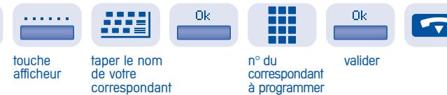 touche afficheur taper le nom de votre correspondant Ok n° du correspondant à programmer Ok valider