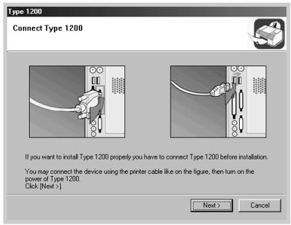 Type 1200 Connect Type 1200 If you want to install Type 1200 properly you have to connect Type 1200 before installation. You may connect the device using the printer cable like on the figure, then turn on the power of Type 1200. Click [Next >] Next > Cancel